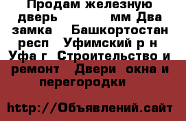 Продам железную дверь -690*1970 мм.Два замка. - Башкортостан респ., Уфимский р-н, Уфа г. Строительство и ремонт » Двери, окна и перегородки   